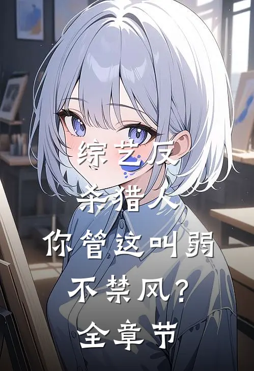 综艺反杀猎人，你管这叫弱不禁风？全章节