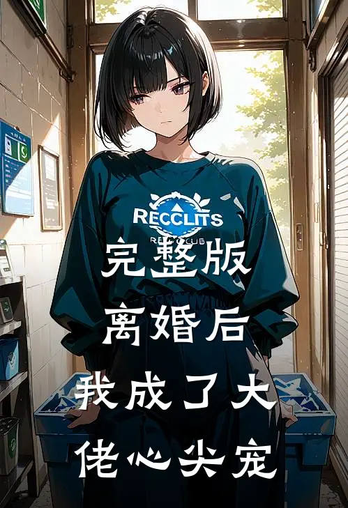 完整版离婚后，我成了大佬心尖宠