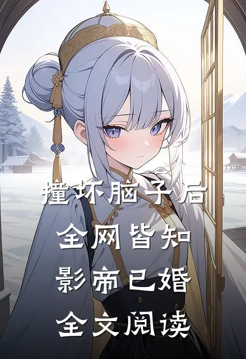 撞坏脑子后全网皆知影帝已婚全文阅读