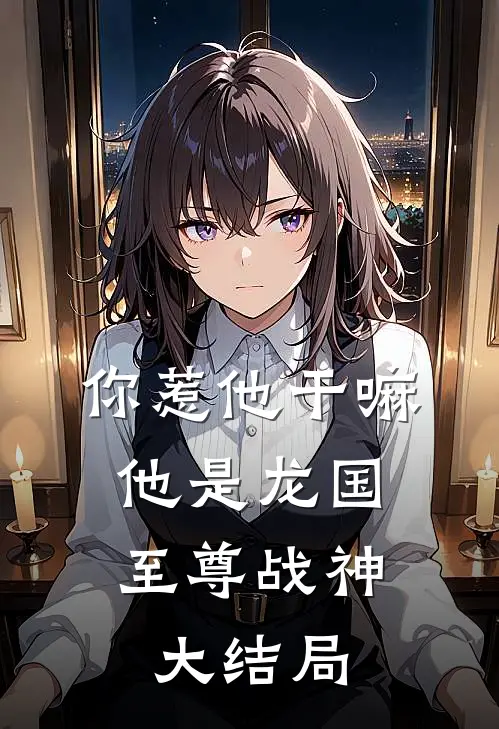 你惹他干嘛,他是龙国至尊战神大结局