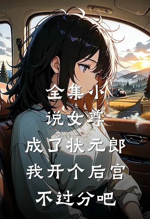 全集小说女尊：成了状元郎，我开个后宫不过分吧