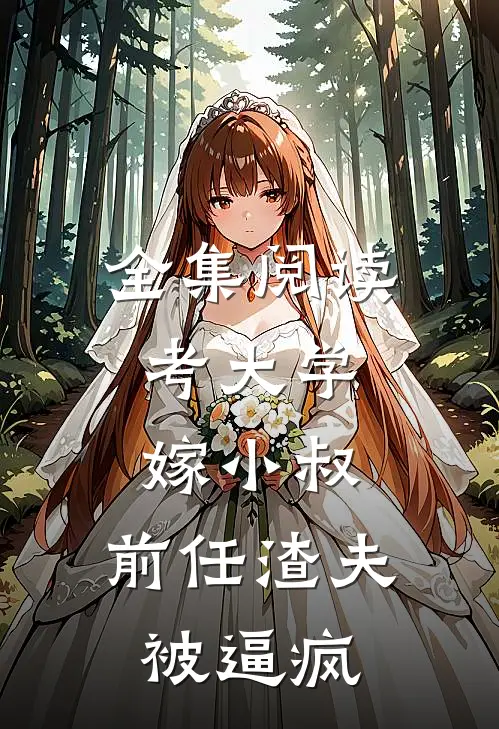 全集阅读考大学，嫁小叔，前任渣夫被逼疯