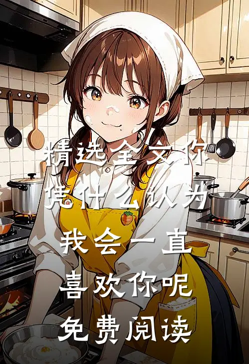 精选全文你凭什么认为我会一直喜欢你呢免费阅读