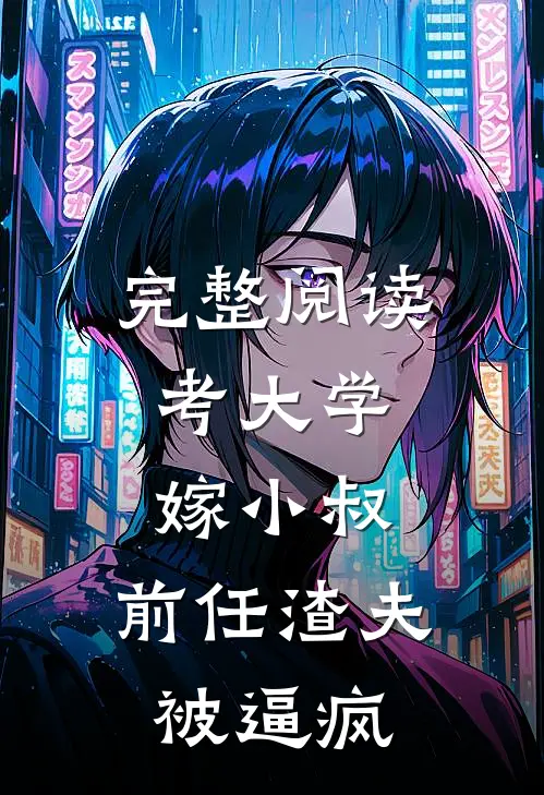 完整阅读考大学，嫁小叔，前任渣夫被逼疯