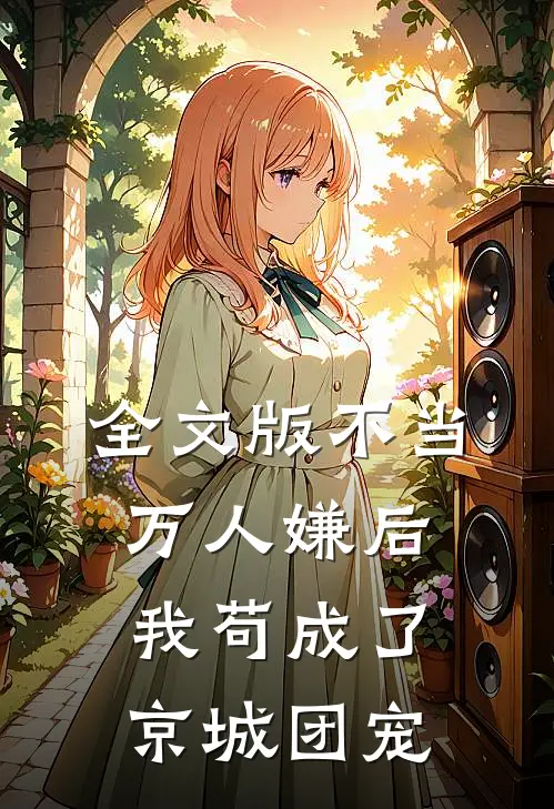 全文版不当万人嫌后，我苟成了京城团宠