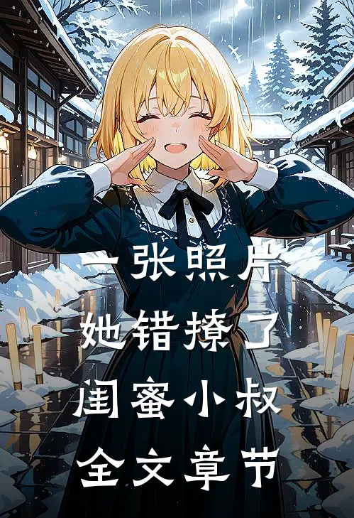 一张照片，她错撩了闺蜜小叔全文章节