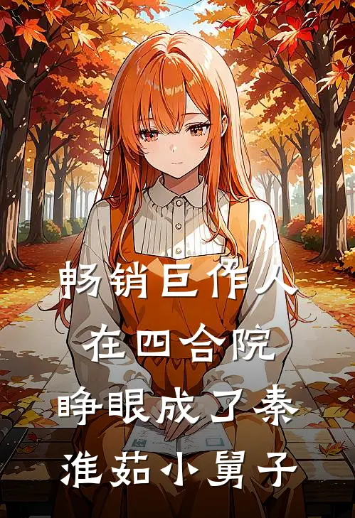 畅销巨作人在四合院，睁眼成了秦淮茹小舅子