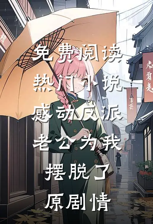 免费阅读热门小说感动反派老公为我摆脱了原剧情
