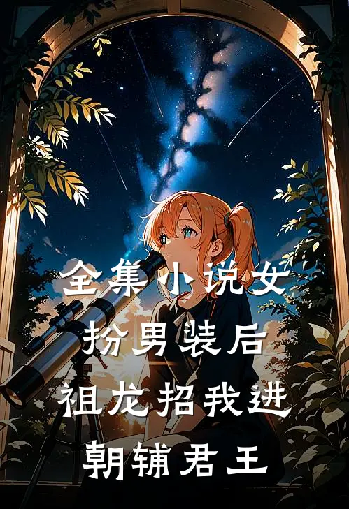 全集小说女扮男装后，祖龙招我进朝辅君王