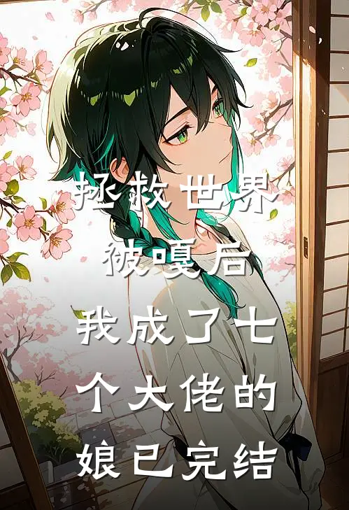 拯救世界被嘎后，我成了七个大佬的娘已完结