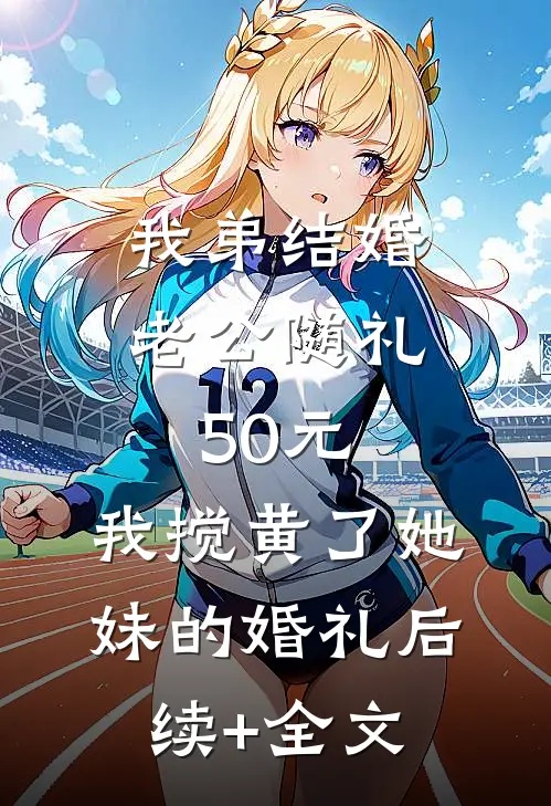 我弟结婚老公随礼50元，我搅黄了她妹的婚礼后续+全文