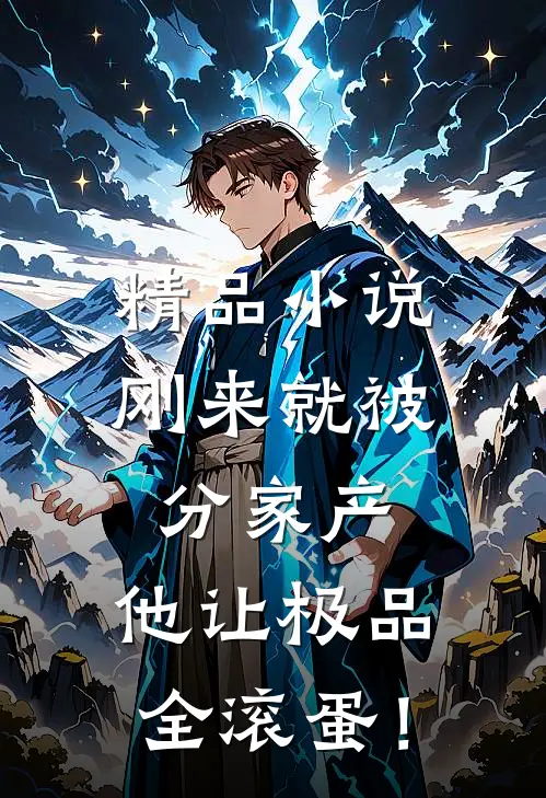 精品小说刚来就被分家产，他让极品全滚蛋！