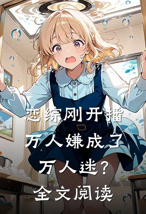 恋综刚开播，万人嫌成了万人迷？全文阅读