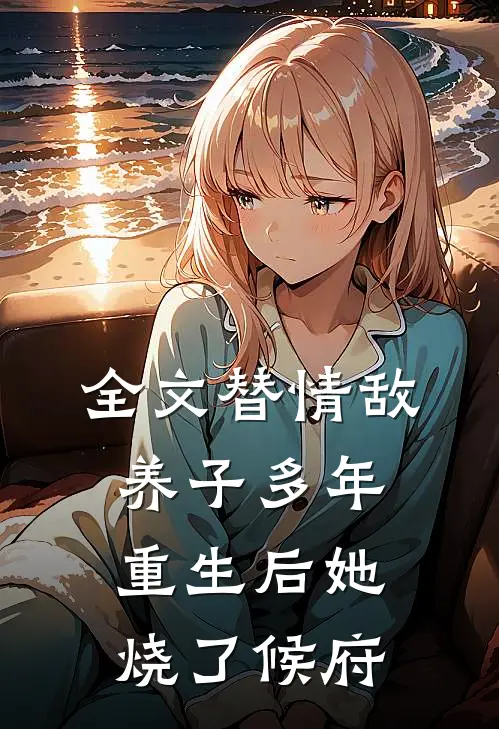 全文替情敌养子多年重生后她烧了候府