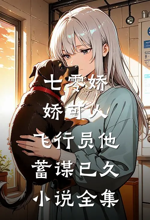 七零娇娇可人,飞行员他蓄谋已久小说全集