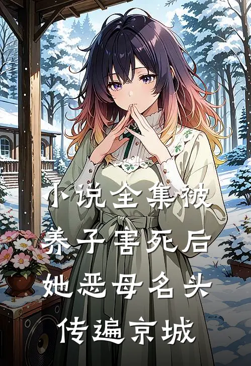 小说全集被养子害死后，她恶母名头传遍京城