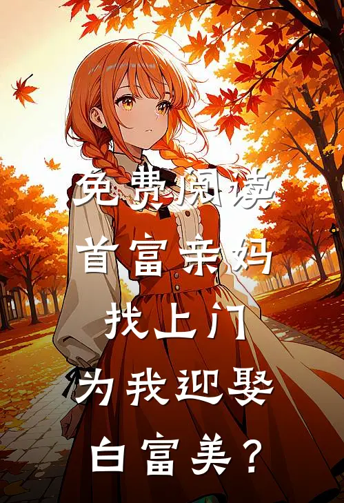 免费阅读首富亲妈找上门，为我迎娶白富美？