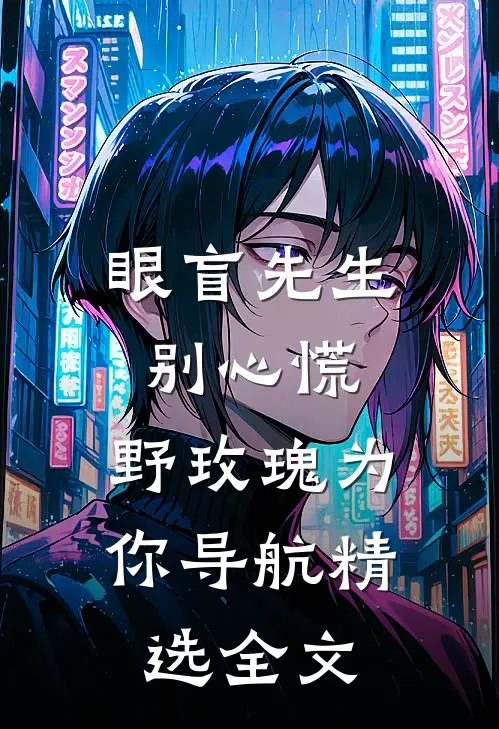 眼盲先生别心慌，野玫瑰为你导航精选全文