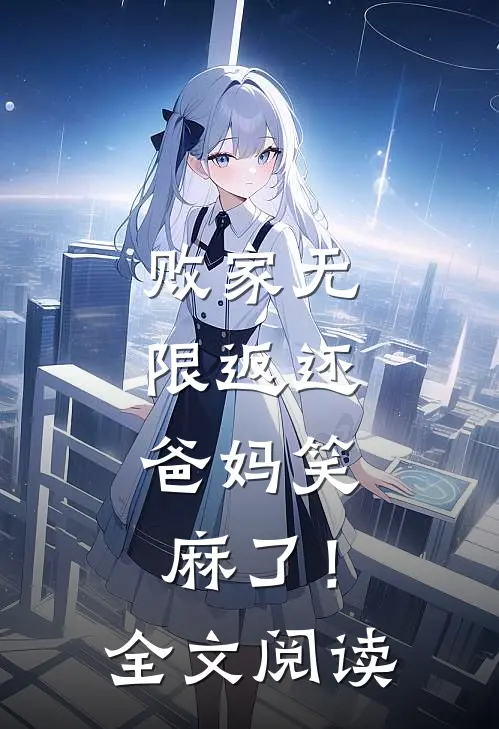 败家无限返还，爸妈笑麻了！全文阅读