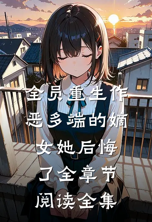 全员重生作恶多端的嫡女她后悔了全章节阅读全集