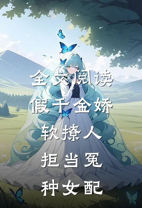 全文阅读假千金娇软撩人,拒当冤种女配