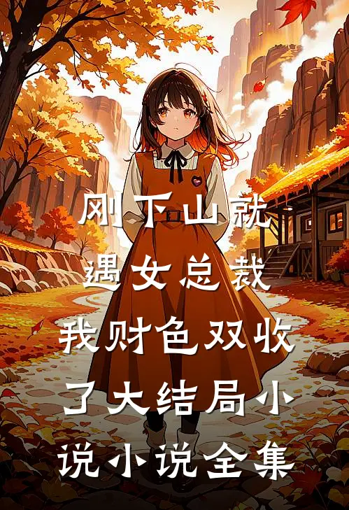 刚下山就遇女总裁,我财色双收了大结局小说小说全集