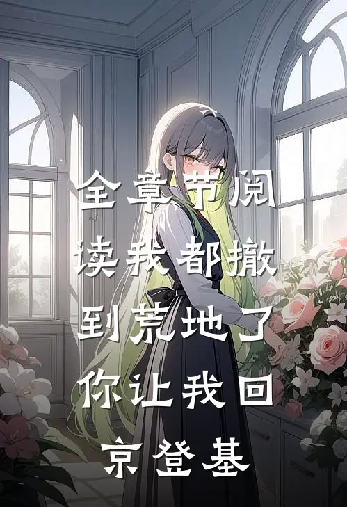 全章节阅读我都撤到荒地了，你让我回京登基