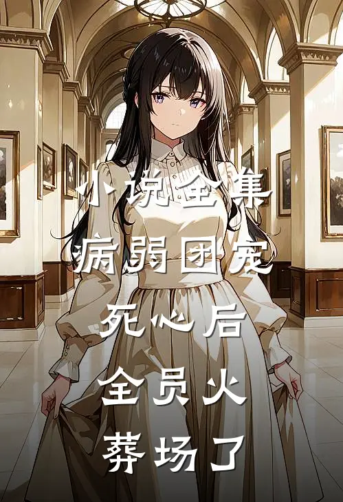小说全集病弱团宠死心后，全员火葬场了