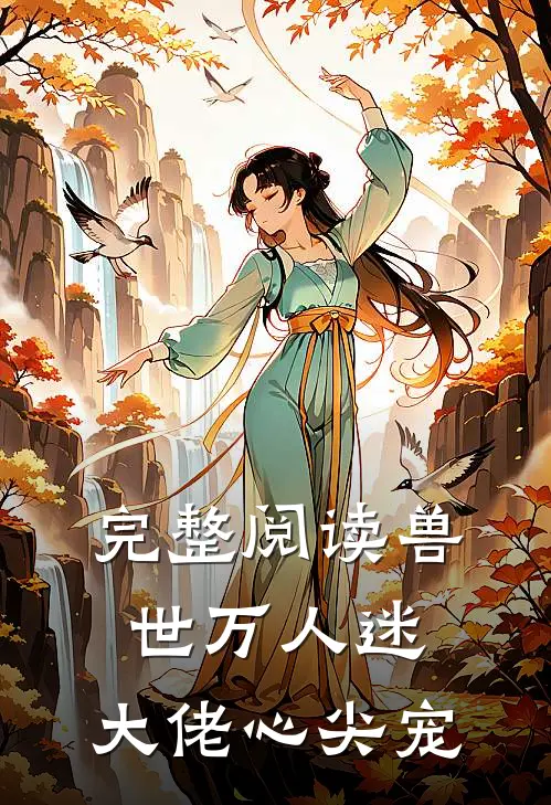 完整阅读兽世万人迷，大佬心尖宠