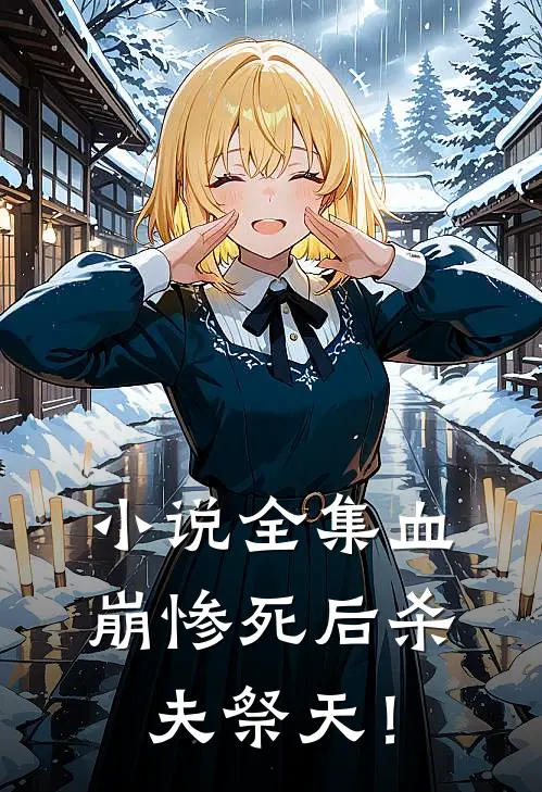小说全集血崩惨死后杀夫祭天！