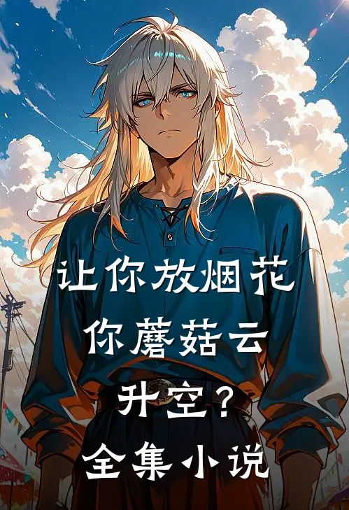 让你放烟花，你蘑菇云升空？全集小说