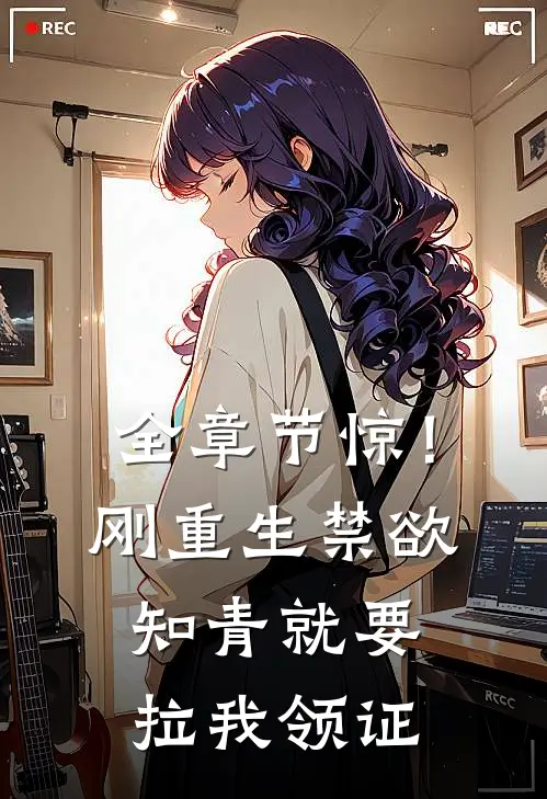 全章节惊！刚重生禁欲知青就要拉我领证