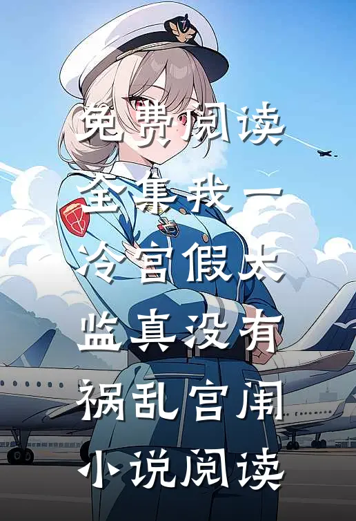 免费阅读全集我一冷宫假太监真没有祸乱宫闱小说阅读