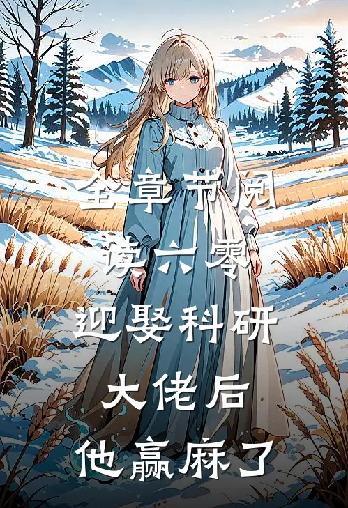 全章节阅读六零：迎娶科研大佬后，他赢麻了