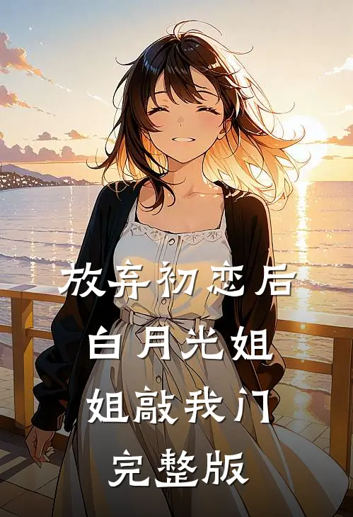 放弃初恋后，白月光姐姐敲我门完整版