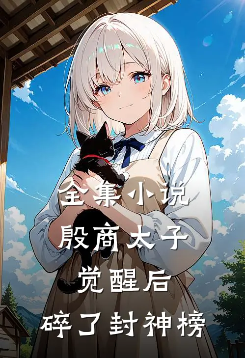 全集小说殷商太子觉醒后，碎了封神榜