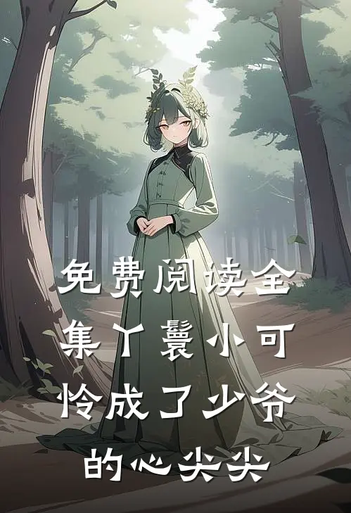 免费阅读全集丫鬟小可怜成了少爷的心尖尖