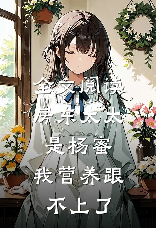 全文阅读房东太太是杨蜜，我营养跟不上了