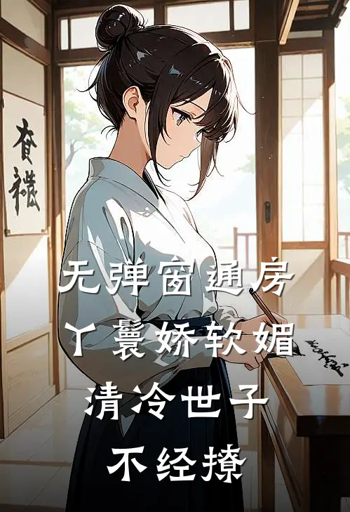 无弹窗通房丫鬟娇软媚，清冷世子不经撩