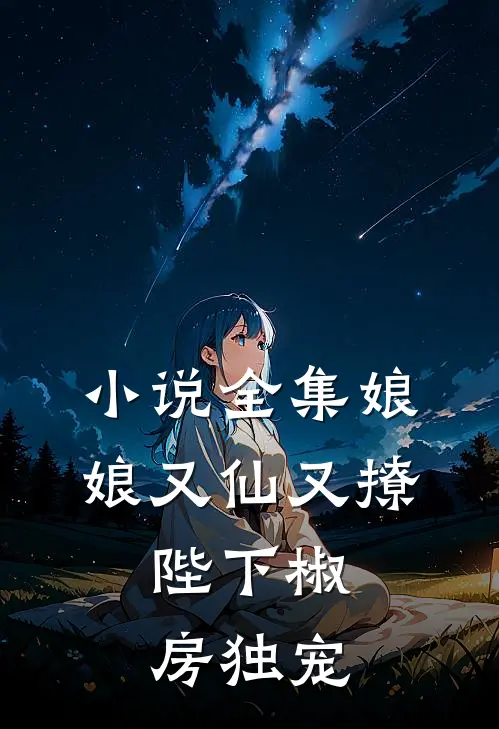 小说全集娘娘又仙又撩：陛下椒房独宠