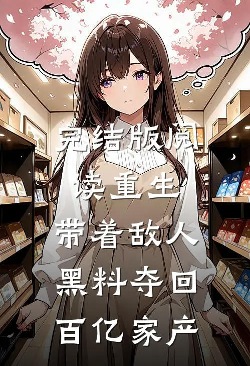 完结版阅读重生：带着敌人黑料夺回百亿家产