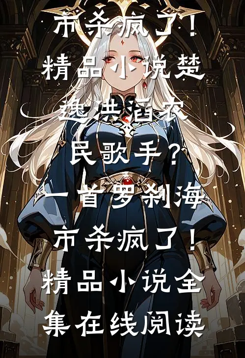 农民歌手?一首罗刹海市杀疯了!精品小说