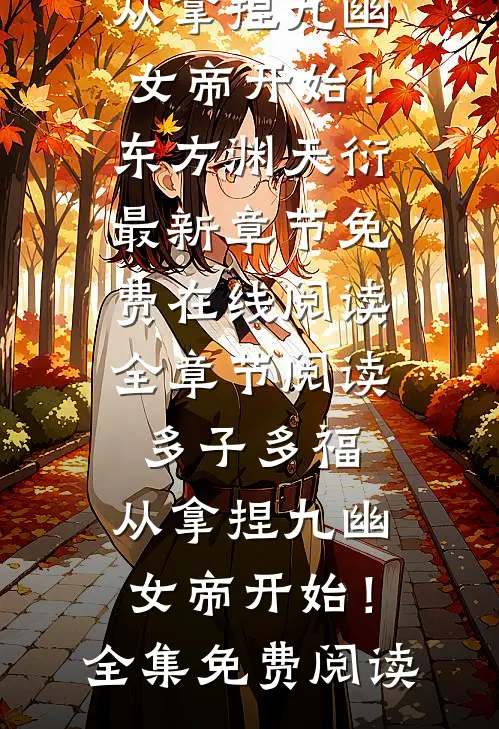 全章节阅读多子多福,从拿捏九幽女帝开始!