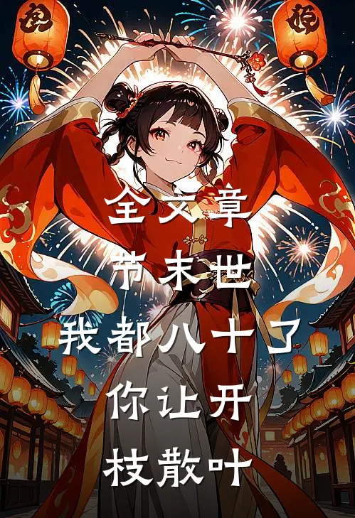 全文章节末世：我都八十了，你让开枝散叶