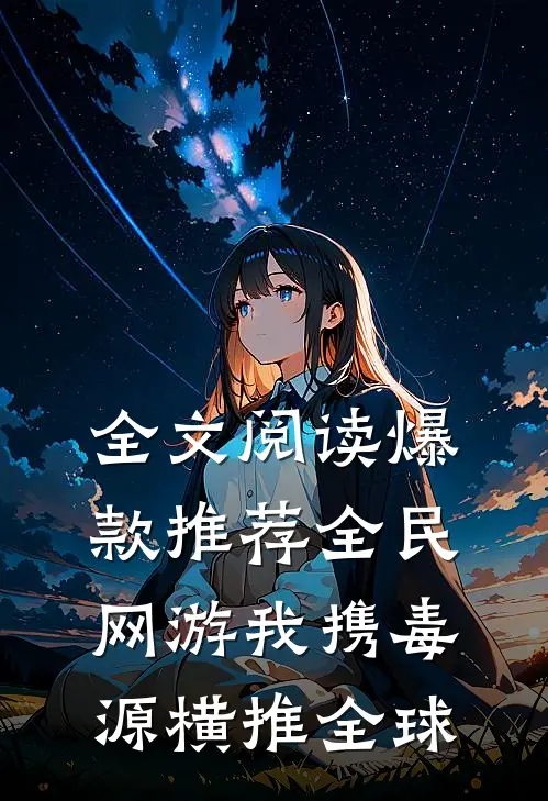 全文阅读爆款推荐全民网游我携毒源横推全球
