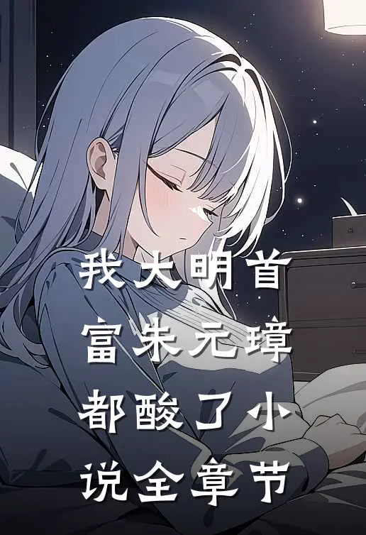 我大明首富朱元璋都酸了小说全章节