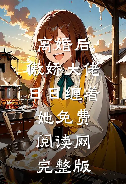 离婚后,傲娇大佬日日缠着她免费阅读网完整版