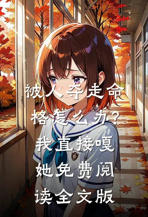 被人夺走命格怎么办?我直接嘎她免费阅读全文版