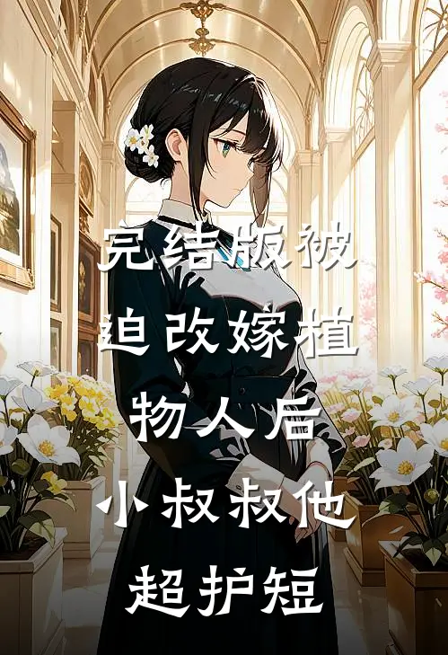 完结版被迫改嫁植物人后，小叔叔他超护短