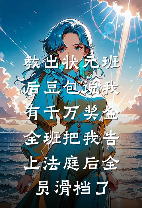 教出状元班后豆包说我有千万奖金，全班把我告上法庭后全员滑档了